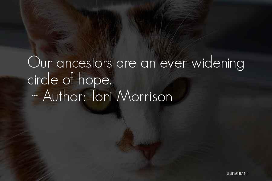 Toni Morrison Quotes: Our Ancestors Are An Ever Widening Circle Of Hope.