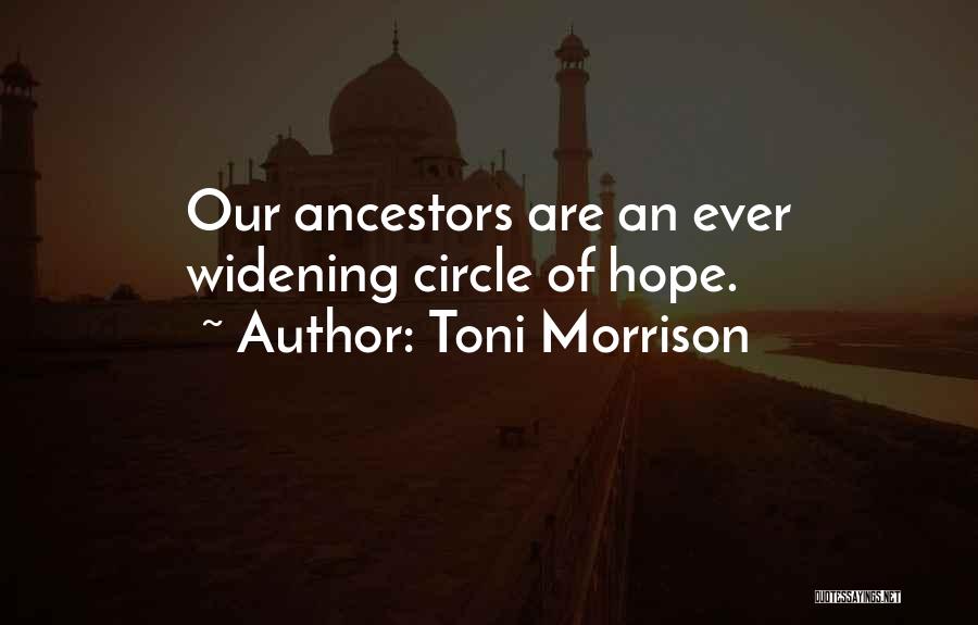 Toni Morrison Quotes: Our Ancestors Are An Ever Widening Circle Of Hope.
