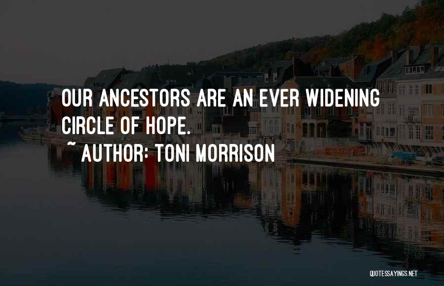 Toni Morrison Quotes: Our Ancestors Are An Ever Widening Circle Of Hope.