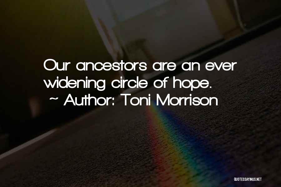 Toni Morrison Quotes: Our Ancestors Are An Ever Widening Circle Of Hope.