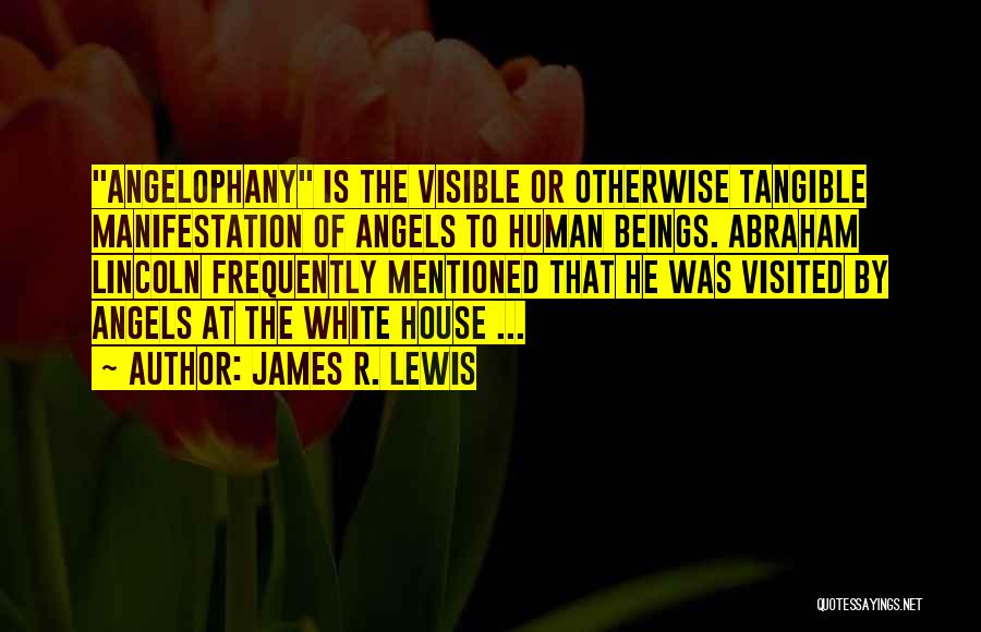 James R. Lewis Quotes: Angelophany Is The Visible Or Otherwise Tangible Manifestation Of Angels To Human Beings. Abraham Lincoln Frequently Mentioned That He Was