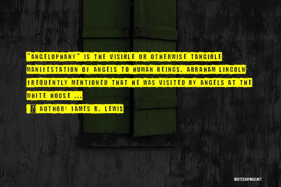 James R. Lewis Quotes: Angelophany Is The Visible Or Otherwise Tangible Manifestation Of Angels To Human Beings. Abraham Lincoln Frequently Mentioned That He Was