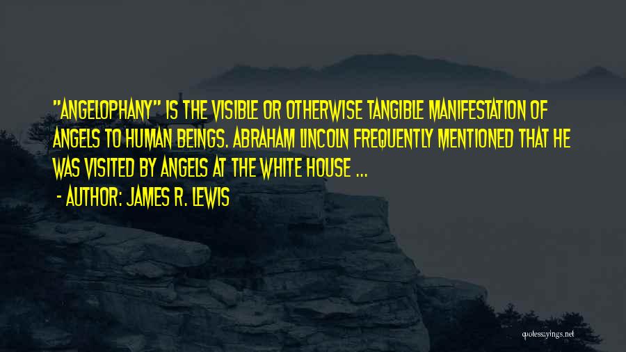 James R. Lewis Quotes: Angelophany Is The Visible Or Otherwise Tangible Manifestation Of Angels To Human Beings. Abraham Lincoln Frequently Mentioned That He Was