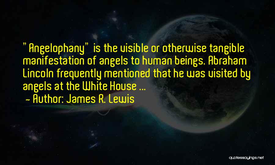 James R. Lewis Quotes: Angelophany Is The Visible Or Otherwise Tangible Manifestation Of Angels To Human Beings. Abraham Lincoln Frequently Mentioned That He Was