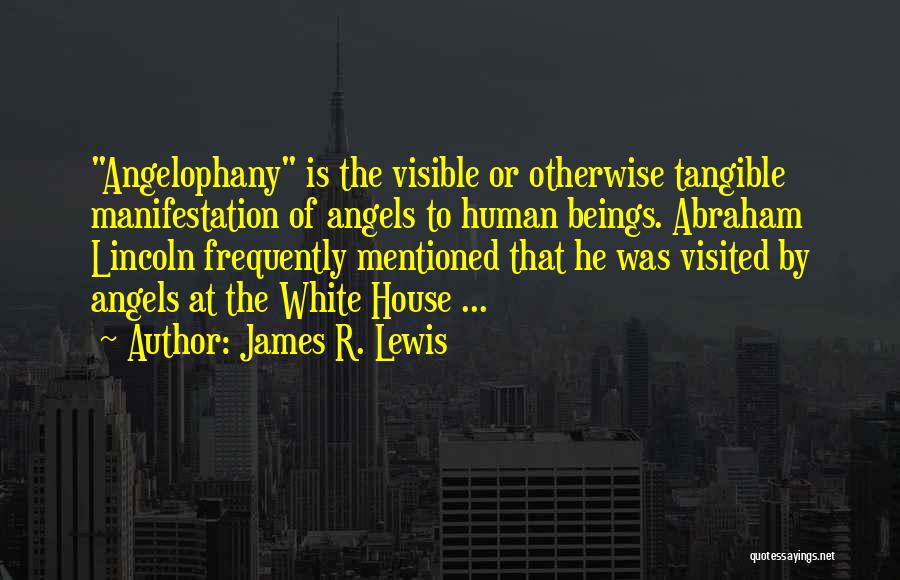 James R. Lewis Quotes: Angelophany Is The Visible Or Otherwise Tangible Manifestation Of Angels To Human Beings. Abraham Lincoln Frequently Mentioned That He Was