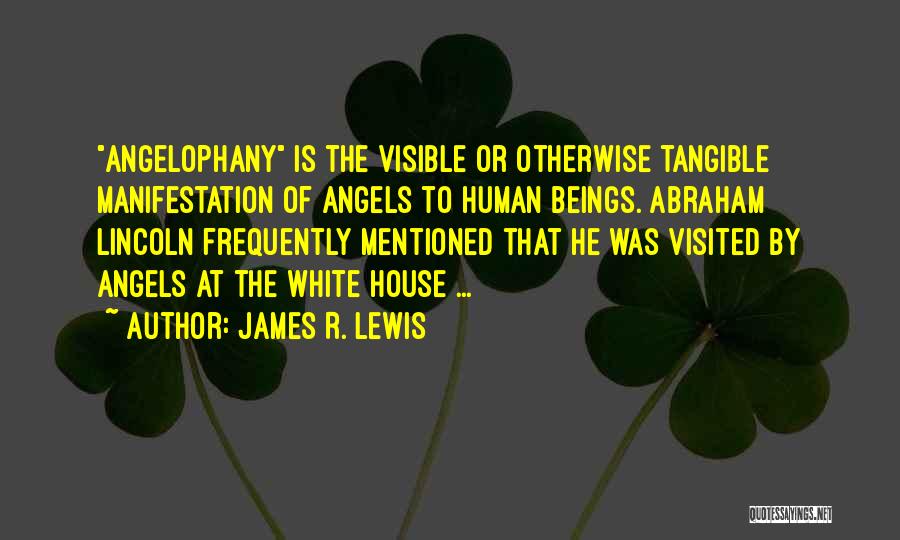 James R. Lewis Quotes: Angelophany Is The Visible Or Otherwise Tangible Manifestation Of Angels To Human Beings. Abraham Lincoln Frequently Mentioned That He Was