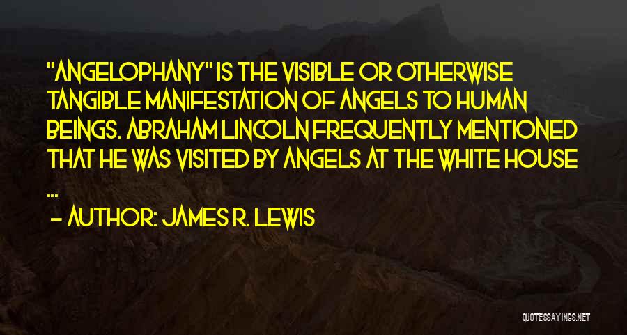 James R. Lewis Quotes: Angelophany Is The Visible Or Otherwise Tangible Manifestation Of Angels To Human Beings. Abraham Lincoln Frequently Mentioned That He Was