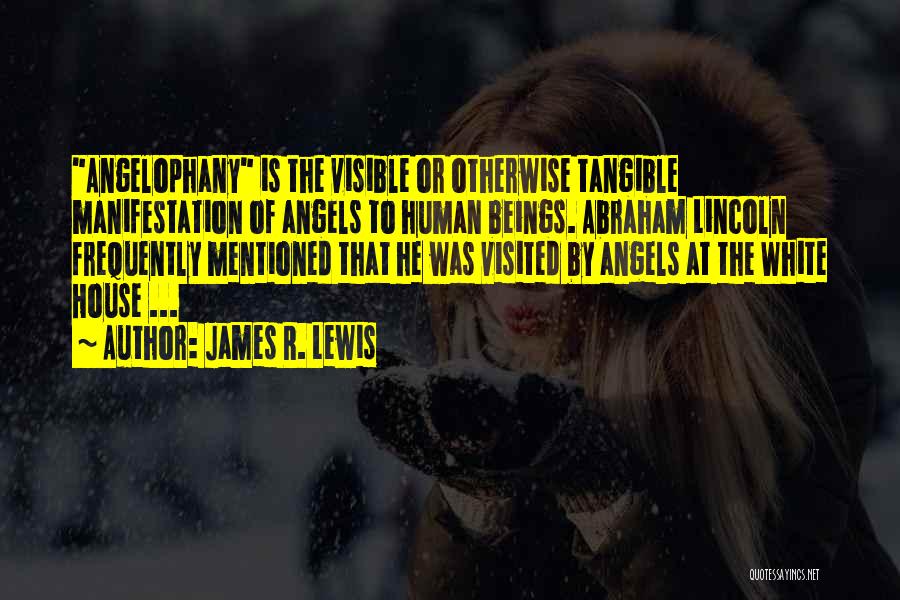 James R. Lewis Quotes: Angelophany Is The Visible Or Otherwise Tangible Manifestation Of Angels To Human Beings. Abraham Lincoln Frequently Mentioned That He Was