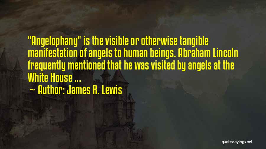 James R. Lewis Quotes: Angelophany Is The Visible Or Otherwise Tangible Manifestation Of Angels To Human Beings. Abraham Lincoln Frequently Mentioned That He Was
