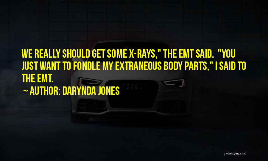 Darynda Jones Quotes: We Really Should Get Some X-rays, The Emt Said. You Just Want To Fondle My Extraneous Body Parts, I Said