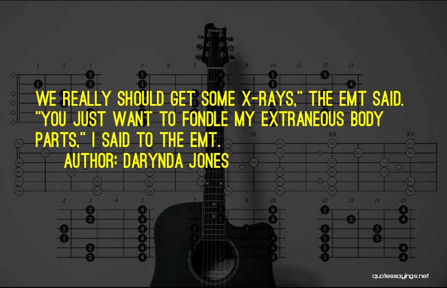 Darynda Jones Quotes: We Really Should Get Some X-rays, The Emt Said. You Just Want To Fondle My Extraneous Body Parts, I Said