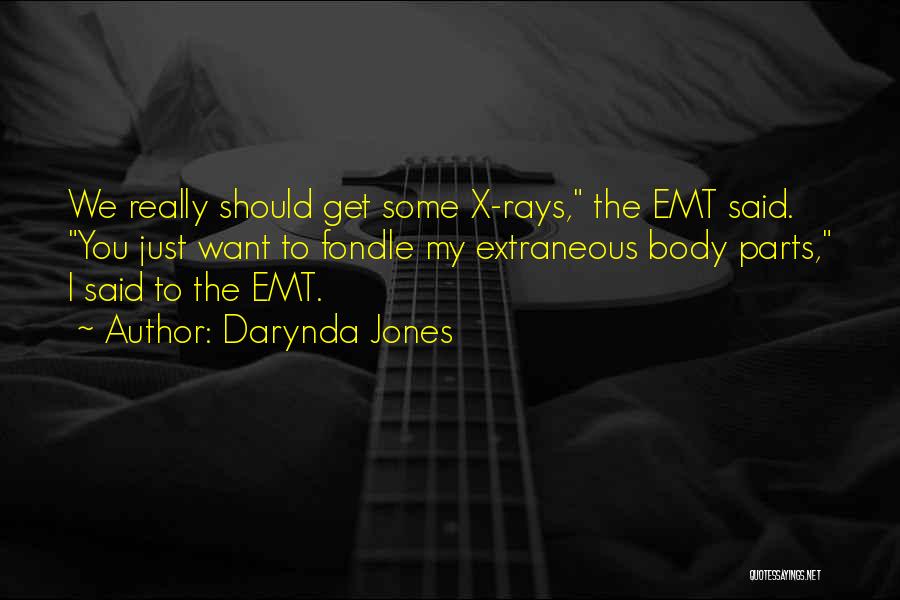 Darynda Jones Quotes: We Really Should Get Some X-rays, The Emt Said. You Just Want To Fondle My Extraneous Body Parts, I Said