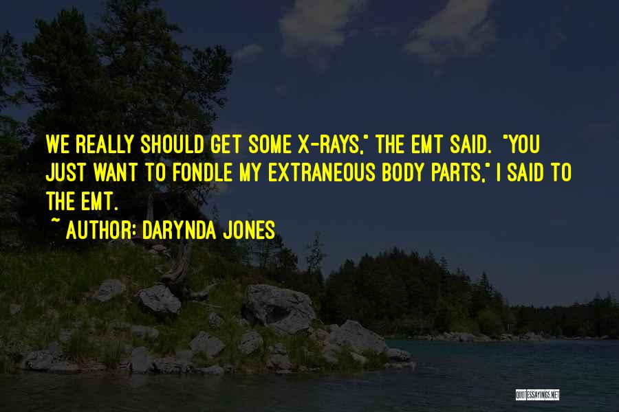 Darynda Jones Quotes: We Really Should Get Some X-rays, The Emt Said. You Just Want To Fondle My Extraneous Body Parts, I Said