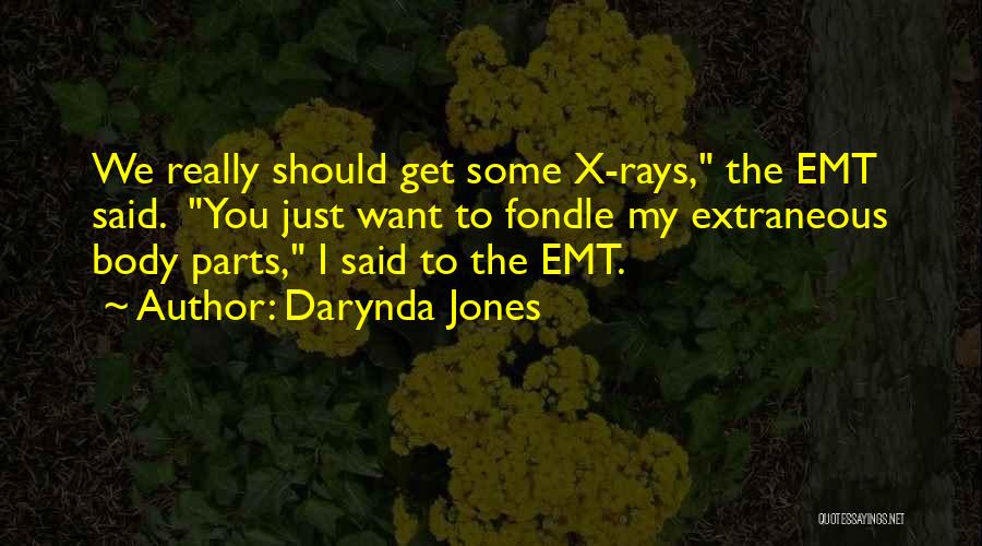 Darynda Jones Quotes: We Really Should Get Some X-rays, The Emt Said. You Just Want To Fondle My Extraneous Body Parts, I Said