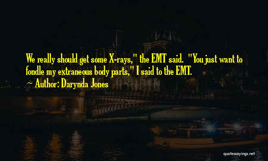 Darynda Jones Quotes: We Really Should Get Some X-rays, The Emt Said. You Just Want To Fondle My Extraneous Body Parts, I Said