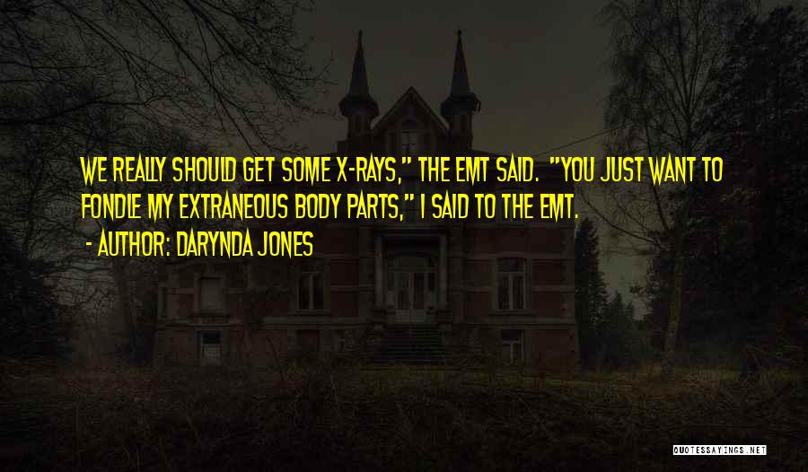 Darynda Jones Quotes: We Really Should Get Some X-rays, The Emt Said. You Just Want To Fondle My Extraneous Body Parts, I Said