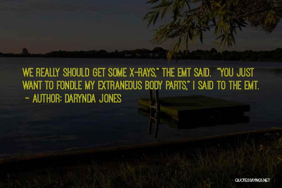 Darynda Jones Quotes: We Really Should Get Some X-rays, The Emt Said. You Just Want To Fondle My Extraneous Body Parts, I Said