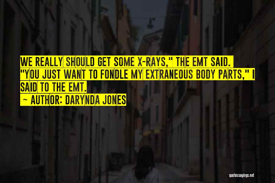 Darynda Jones Quotes: We Really Should Get Some X-rays, The Emt Said. You Just Want To Fondle My Extraneous Body Parts, I Said
