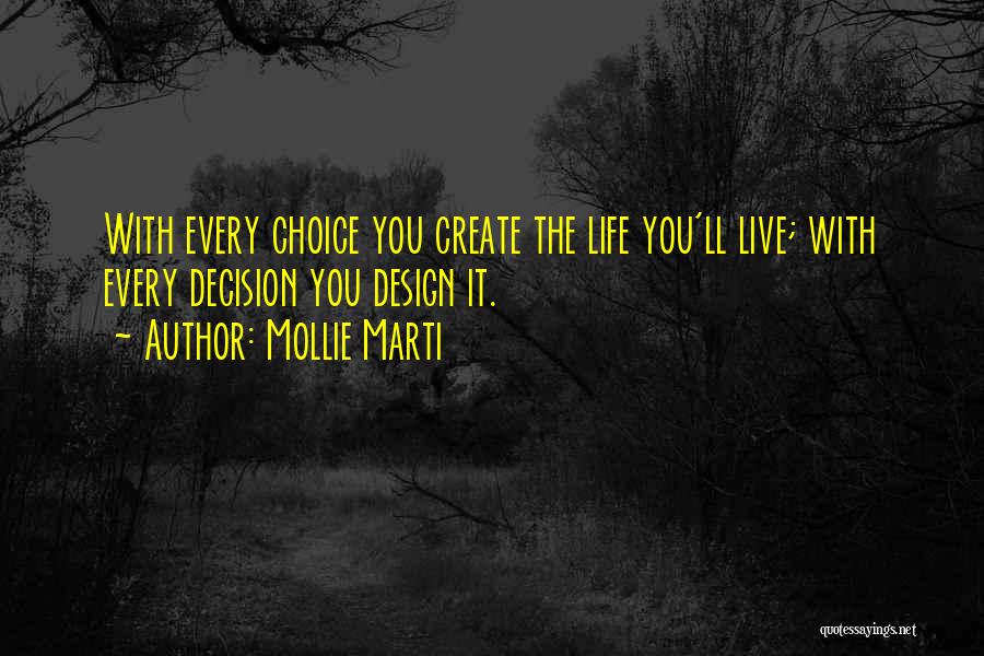 Mollie Marti Quotes: With Every Choice You Create The Life You'll Live; With Every Decision You Design It.