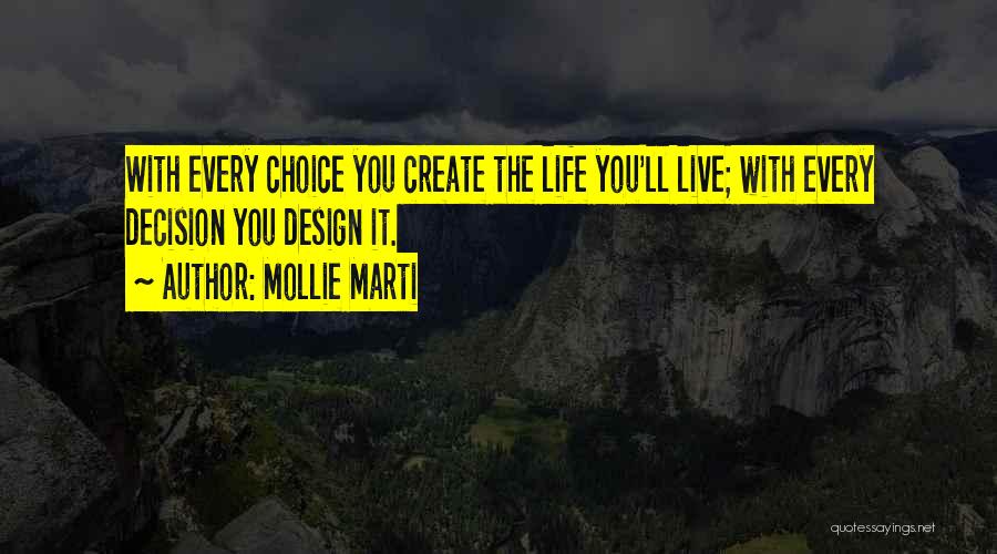 Mollie Marti Quotes: With Every Choice You Create The Life You'll Live; With Every Decision You Design It.