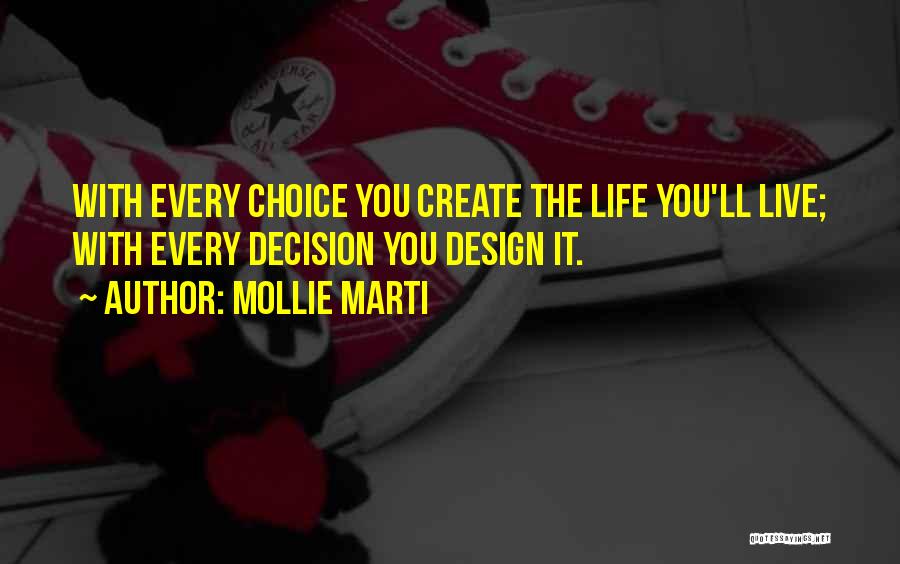 Mollie Marti Quotes: With Every Choice You Create The Life You'll Live; With Every Decision You Design It.