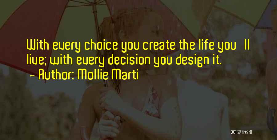 Mollie Marti Quotes: With Every Choice You Create The Life You'll Live; With Every Decision You Design It.