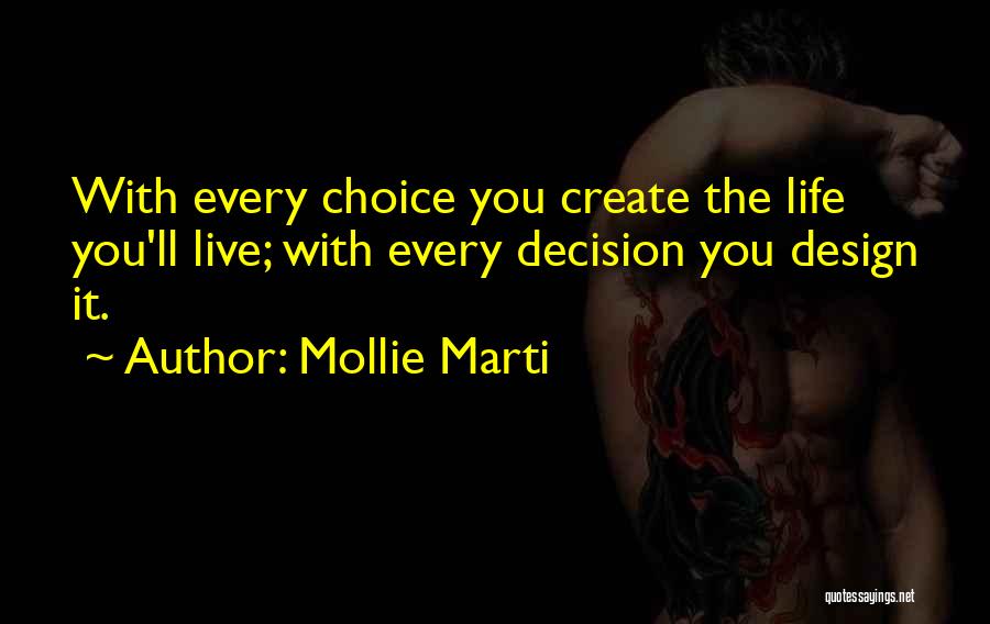 Mollie Marti Quotes: With Every Choice You Create The Life You'll Live; With Every Decision You Design It.