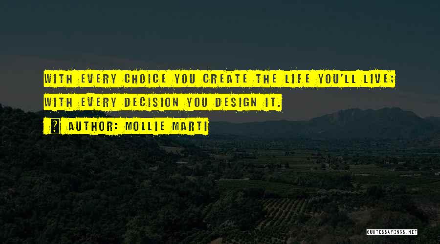 Mollie Marti Quotes: With Every Choice You Create The Life You'll Live; With Every Decision You Design It.