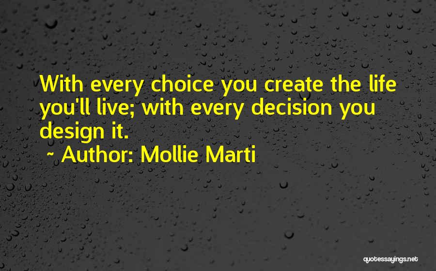 Mollie Marti Quotes: With Every Choice You Create The Life You'll Live; With Every Decision You Design It.