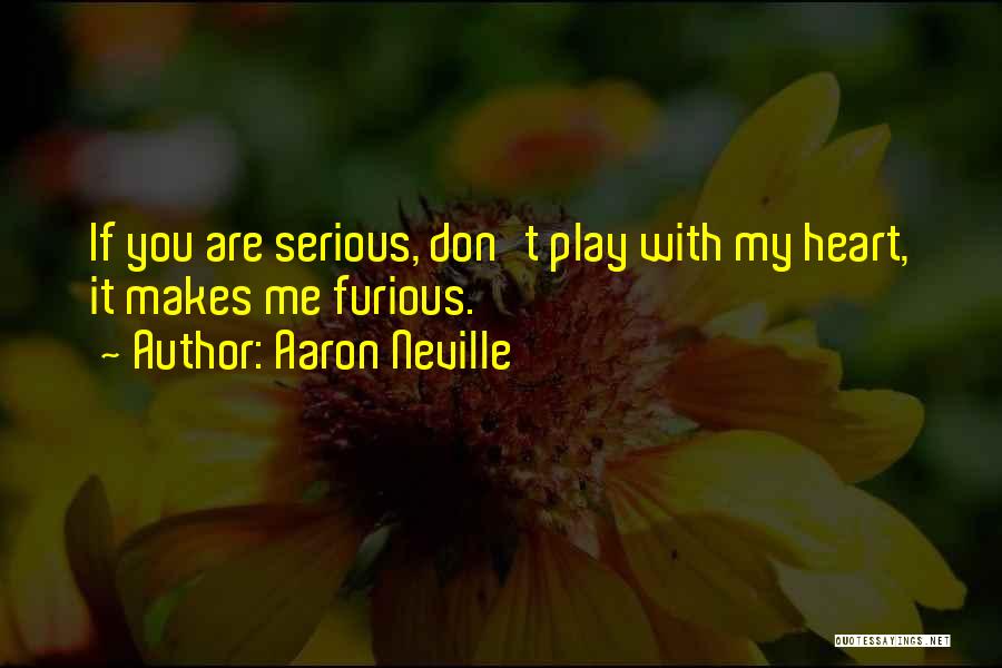 Aaron Neville Quotes: If You Are Serious, Don't Play With My Heart, It Makes Me Furious.