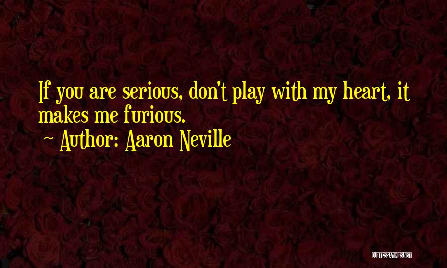 Aaron Neville Quotes: If You Are Serious, Don't Play With My Heart, It Makes Me Furious.