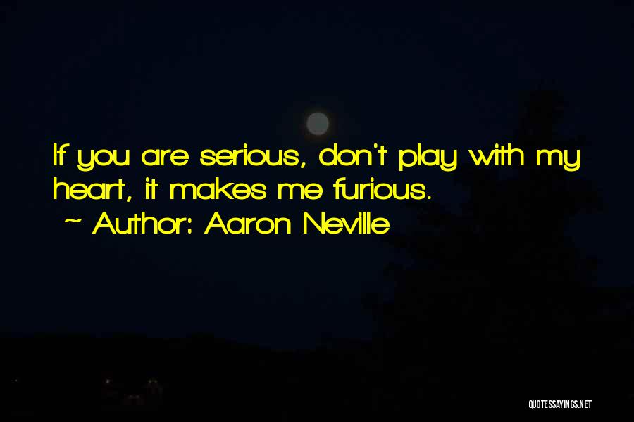 Aaron Neville Quotes: If You Are Serious, Don't Play With My Heart, It Makes Me Furious.