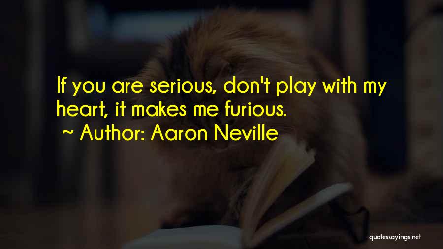 Aaron Neville Quotes: If You Are Serious, Don't Play With My Heart, It Makes Me Furious.