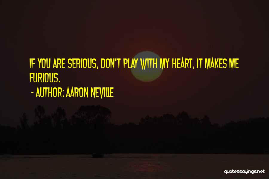 Aaron Neville Quotes: If You Are Serious, Don't Play With My Heart, It Makes Me Furious.