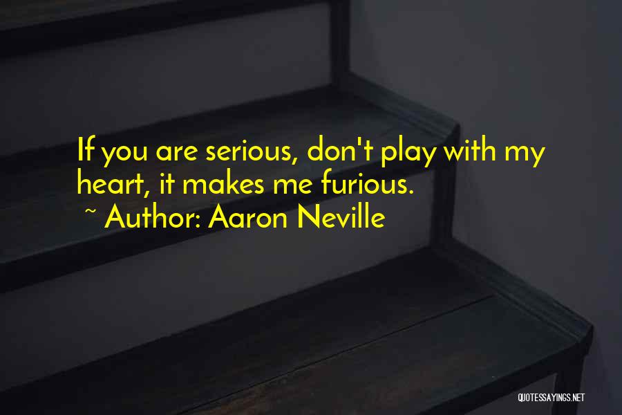 Aaron Neville Quotes: If You Are Serious, Don't Play With My Heart, It Makes Me Furious.