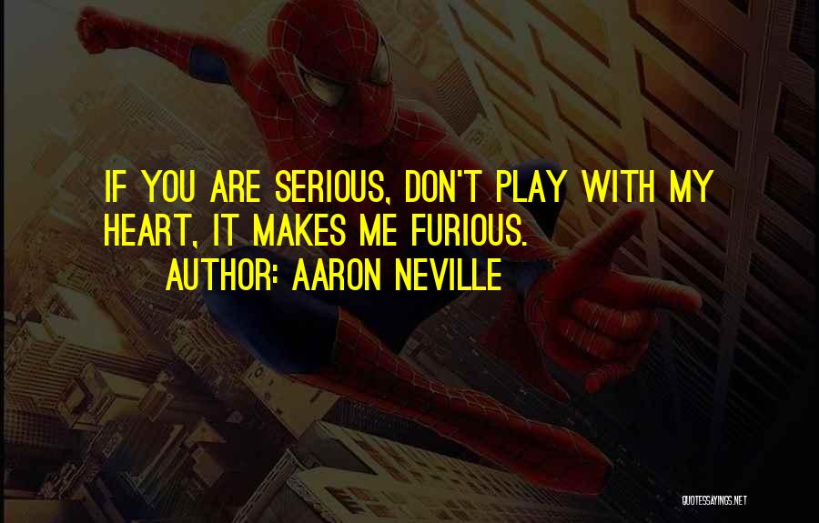 Aaron Neville Quotes: If You Are Serious, Don't Play With My Heart, It Makes Me Furious.