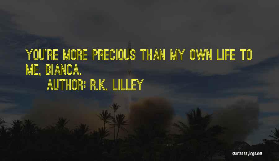 R.K. Lilley Quotes: You're More Precious Than My Own Life To Me, Bianca.