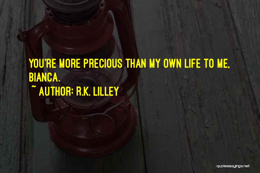 R.K. Lilley Quotes: You're More Precious Than My Own Life To Me, Bianca.