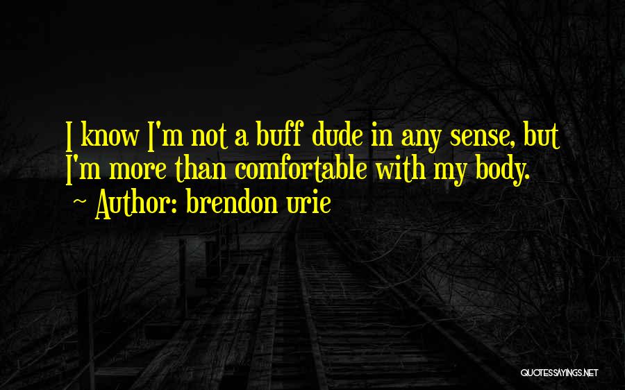 Brendon Urie Quotes: I Know I'm Not A Buff Dude In Any Sense, But I'm More Than Comfortable With My Body.