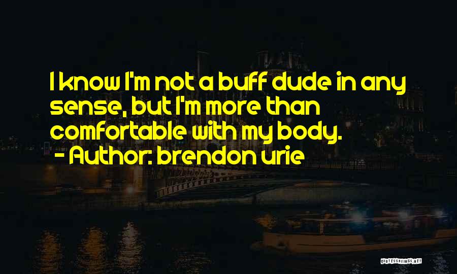 Brendon Urie Quotes: I Know I'm Not A Buff Dude In Any Sense, But I'm More Than Comfortable With My Body.