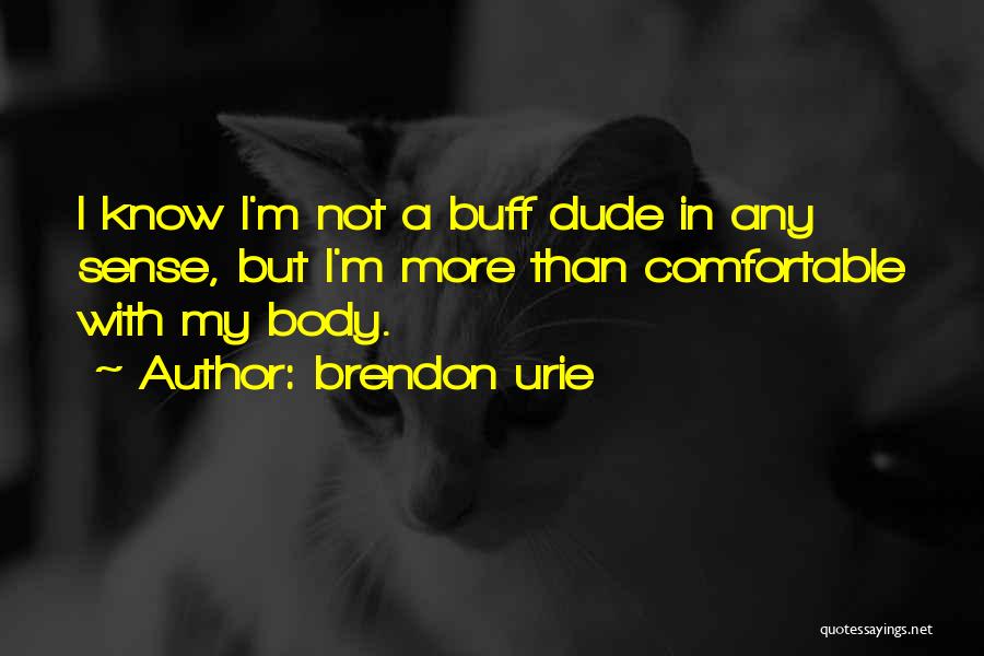 Brendon Urie Quotes: I Know I'm Not A Buff Dude In Any Sense, But I'm More Than Comfortable With My Body.