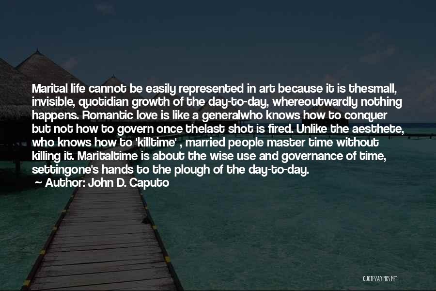 John D. Caputo Quotes: Marital Life Cannot Be Easily Represented In Art Because It Is Thesmall, Invisible, Quotidian Growth Of The Day-to-day, Whereoutwardly Nothing