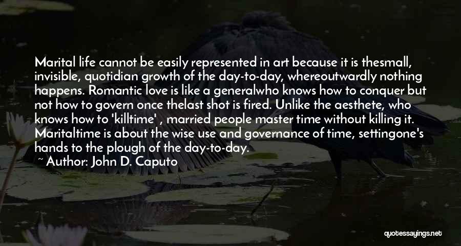 John D. Caputo Quotes: Marital Life Cannot Be Easily Represented In Art Because It Is Thesmall, Invisible, Quotidian Growth Of The Day-to-day, Whereoutwardly Nothing