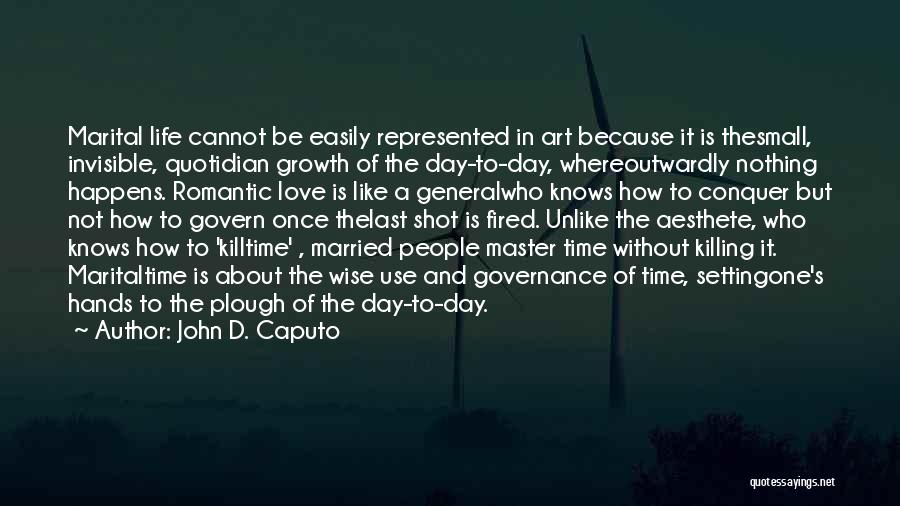 John D. Caputo Quotes: Marital Life Cannot Be Easily Represented In Art Because It Is Thesmall, Invisible, Quotidian Growth Of The Day-to-day, Whereoutwardly Nothing