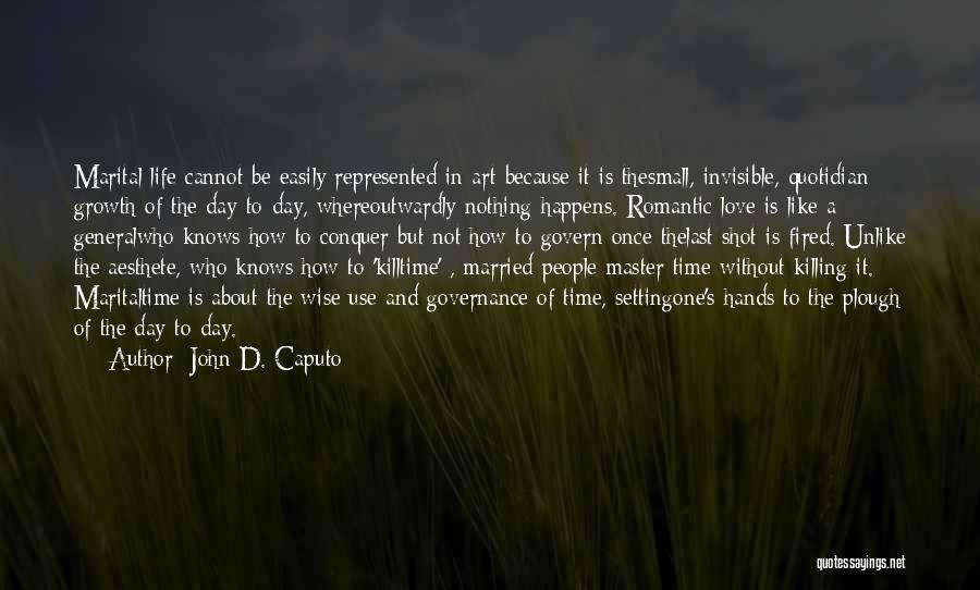 John D. Caputo Quotes: Marital Life Cannot Be Easily Represented In Art Because It Is Thesmall, Invisible, Quotidian Growth Of The Day-to-day, Whereoutwardly Nothing