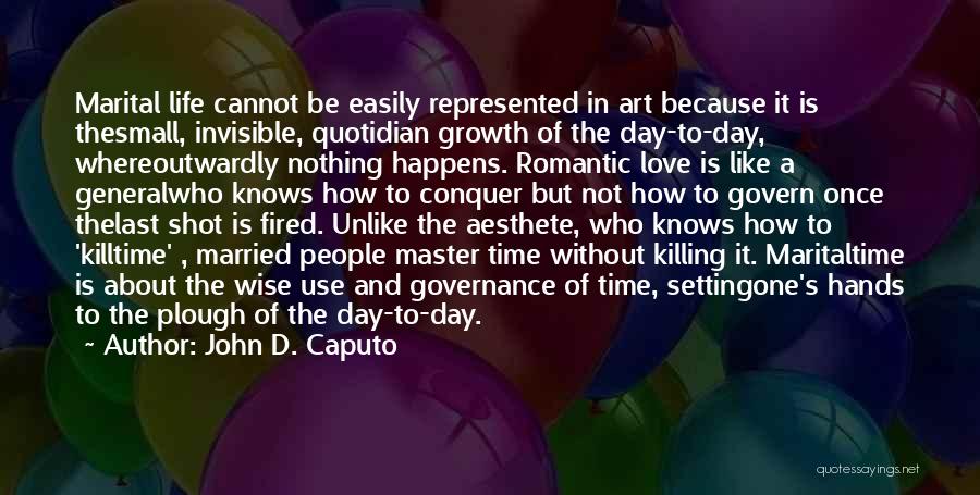 John D. Caputo Quotes: Marital Life Cannot Be Easily Represented In Art Because It Is Thesmall, Invisible, Quotidian Growth Of The Day-to-day, Whereoutwardly Nothing