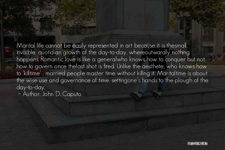 John D. Caputo Quotes: Marital Life Cannot Be Easily Represented In Art Because It Is Thesmall, Invisible, Quotidian Growth Of The Day-to-day, Whereoutwardly Nothing