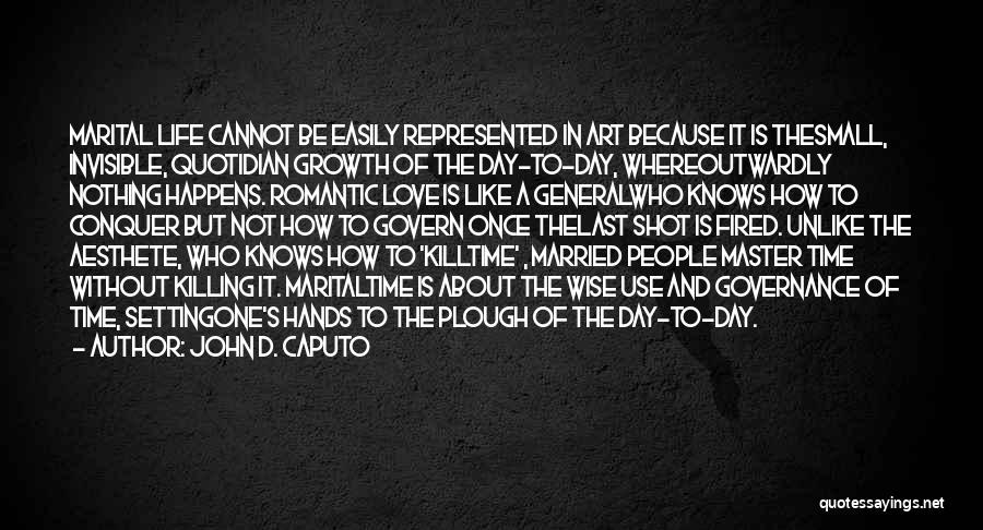 John D. Caputo Quotes: Marital Life Cannot Be Easily Represented In Art Because It Is Thesmall, Invisible, Quotidian Growth Of The Day-to-day, Whereoutwardly Nothing