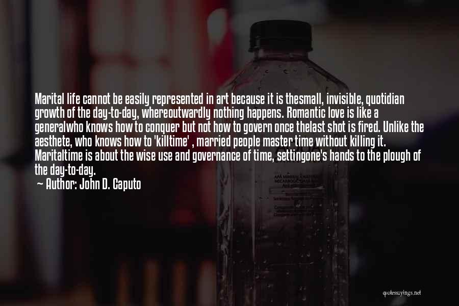 John D. Caputo Quotes: Marital Life Cannot Be Easily Represented In Art Because It Is Thesmall, Invisible, Quotidian Growth Of The Day-to-day, Whereoutwardly Nothing