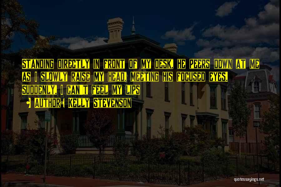 Kelly Stevenson Quotes: Standing Directly In Front Of My Desk, He Peers Down At Me As I Slowly Raise My Head, Meeting His
